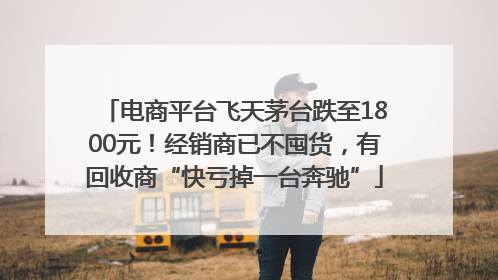 电商平台飞天茅台跌至1800元！经销商已不囤货，有回收商“快亏掉一台奔驰”