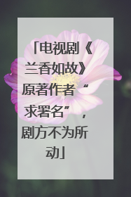电视剧《兰香如故》原著作者“求署名”，剧方不为所动