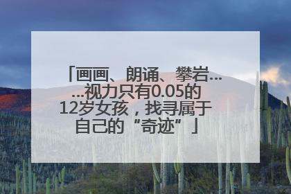 画画、朗诵、攀岩……视力只有0.05的12岁女孩，找寻属于自己的“奇迹”