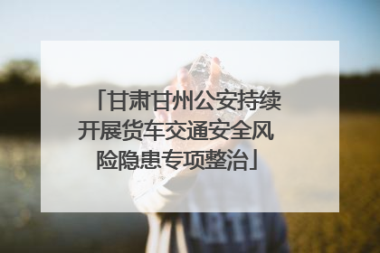 甘肃甘州公安持续开展货车交通安全风险隐患专项整治