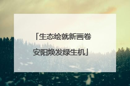 生态绘就新画卷 安阳焕发绿生机