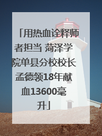 用热血诠释师者担当 菏泽学院单县分校校长孟德领18年献血13600毫升