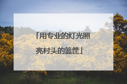 用专业的灯光照亮村头的篮筐