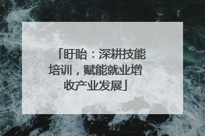 盱眙：深耕技能培训，赋能就业增收产业发展