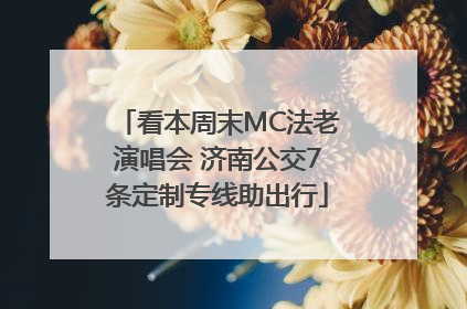 看本周末MC法老演唱会 济南公交7条定制专线助出行