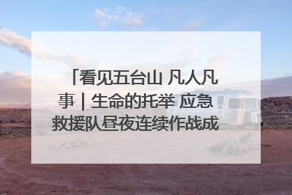 看见五台山 凡人凡事｜生命的托举 应急救援队昼夜连续作战成功救出两批被困游客