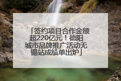 签约项目合作金额超220亿元！德阳城市品牌推广活动无锡站成绩单出炉