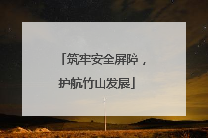 筑牢安全屏障，护航竹山发展