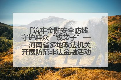 筑牢金融安全防线 守护群众“钱袋子”——河南省多地政法机关开展防范非法金融活动普法宣传活动