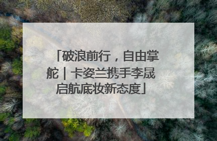 破浪前行，自由掌舵｜卡姿兰携手李晟启航底妆新态度