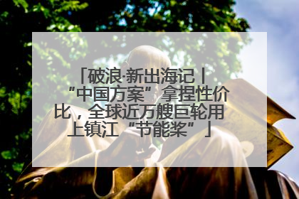 破浪·新出海记丨 “中国方案”拿捏性价比，全球近万艘巨轮用上镇江“节能桨”