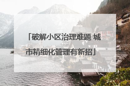 破解小区治理难题 城市精细化管理有新招