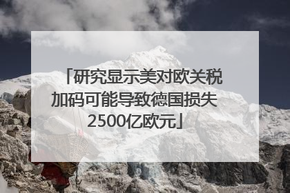 研究显示美对欧关税加码可能导致德国损失2500亿欧元
