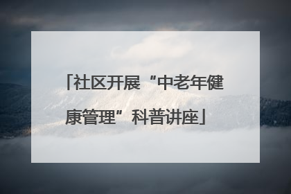 社区开展“中老年健康管理”科普讲座