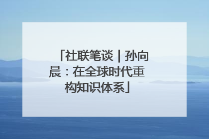 社联笔谈｜孙向晨：在全球时代重构知识体系