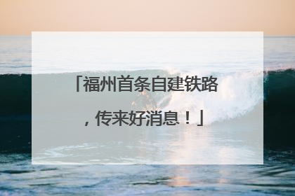 福州首条自建铁路，传来好消息！