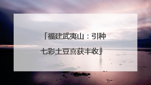 福建武夷山：引种七彩土豆喜获丰收