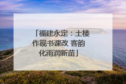福建永定：土楼作砚书课改 客韵化雨润新苗