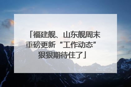 福建舰、山东舰周末重磅更新“工作动态” 狠狠期待住了