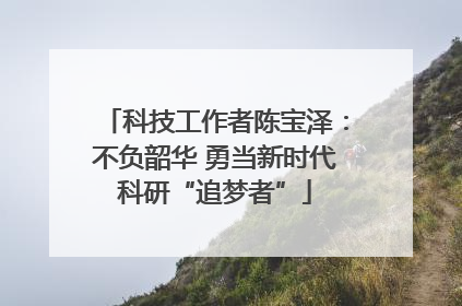 科技工作者陈宝泽：不负韶华 勇当新时代科研“追梦者”