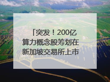 突发！200亿算力概念股筹划在新加坡交易所上市｜盘后公告集锦