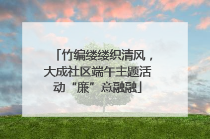 竹编缕缕织清风，大成社区端午主题活动“廉”意融融