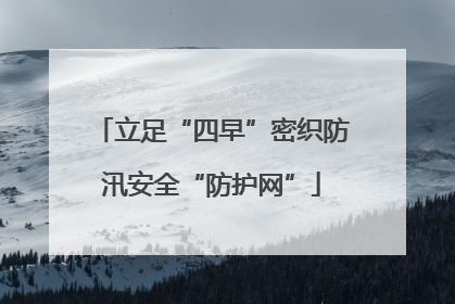 立足“四早”密织防汛安全“防护网”