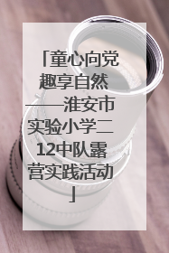 童心向党 趣享自然——淮安市实验小学二12中队露营实践活动
