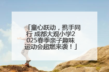 童心跃动，携手同行 成都大观小学2025春季亲子趣味运动会超燃来袭！