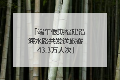 端午假期福建沿海水路共发送旅客43.3万人次
