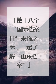 第十八个“国际档案日”来临之际，一起了解“山东档案”