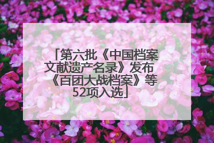 第六批《中国档案文献遗产名录》发布《百团大战档案》等52项入选