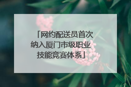 网约配送员首次纳入厦门市级职业技能竞赛体系