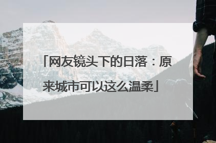 网友镜头下的日落：原来城市可以这么温柔