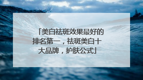 美白祛斑效果最好的排名第一，祛斑美白十大品牌，护肤公式