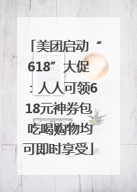 美团启动“618”大促：人人可领618元神券包 吃喝购物均可即时享受