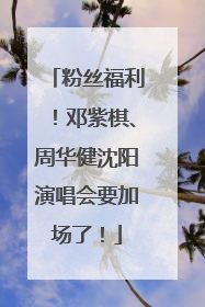 粉丝福利！邓紫棋、周华健沈阳演唱会要加场了！