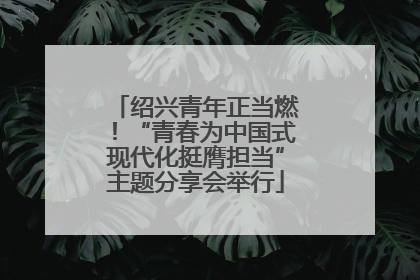 绍兴青年正当燃！“青春为中国式现代化挺膺担当”主题分享会举行