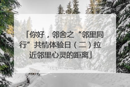 你好，邻舍之“邻里同行”共情体验日（二）拉近邻里心灵的距离