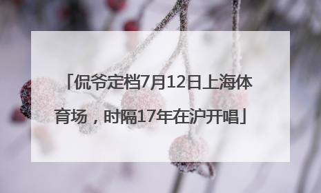 侃爷定档7月12日上海体育场，时隔17年在沪开唱