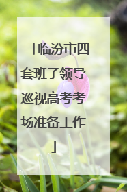 临汾市四套班子领导巡视高考考场准备工作