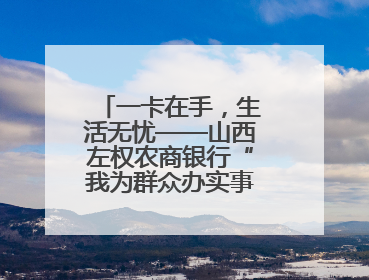 一卡在手，生活无忧——山西左权农商银行“我为群众办实事”暖民心