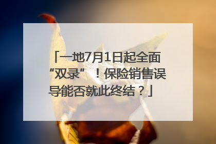 一地7月1日起全面“双录”！保险销售误导能否就此终结？