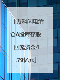 万科闪电清仓A股库存股 回笼资金4.79亿元