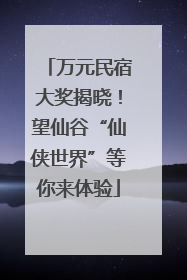 万元民宿大奖揭晓！望仙谷“仙侠世界”等你来体验