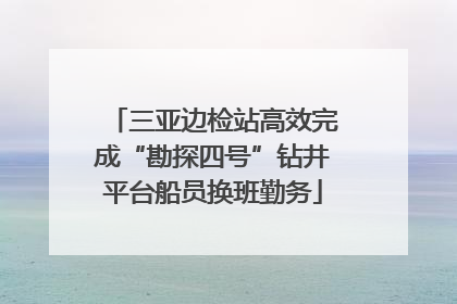 三亚边检站高效完成“勘探四号”钻井平台船员换班勤务