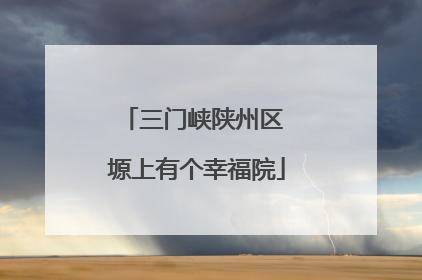 三门峡陕州区 塬上有个幸福院
