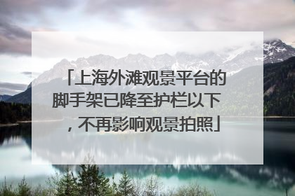 上海外滩观景平台的脚手架已降至护栏以下，不再影响观景拍照