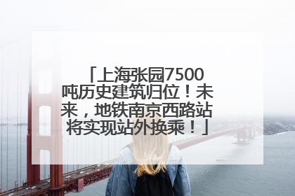 上海张园7500吨历史建筑归位！未来，地铁南京西路站将实现站外换乘！