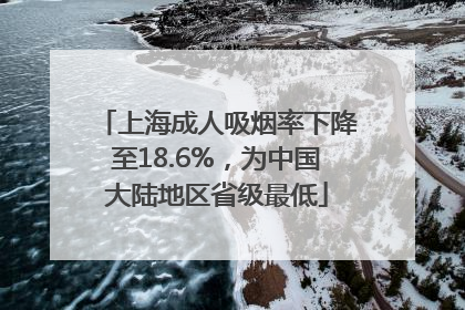上海成人吸烟率下降至18.6%，为中国大陆地区省级最低